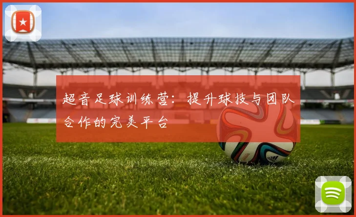 超音足球训练营：提升球技与团队合作的完美平台
