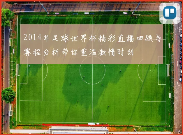 2014年足球世界杯精彩直播回顾与赛程分析带你重温激情时刻