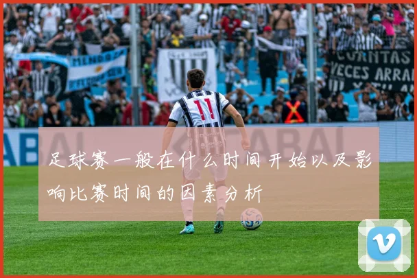 足球赛一般在什么时间开始以及影响比赛时间的因素分析