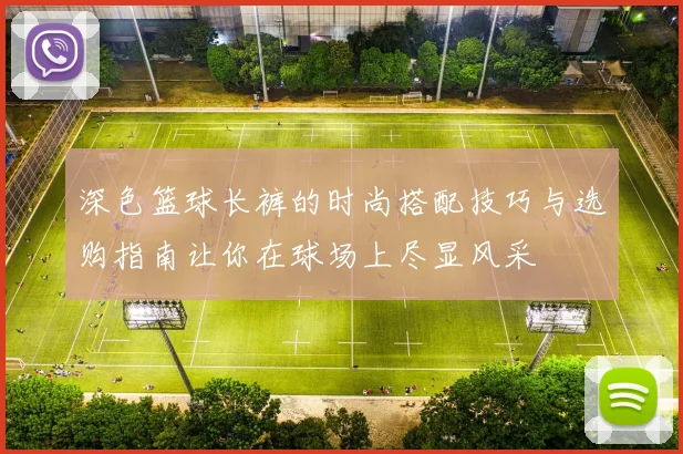 深色篮球长裤的时尚搭配技巧与选购指南让你在球场上尽显风采