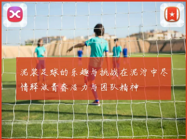泥浆足球的乐趣与挑战在泥泞中尽情释放青春活力与团队精神