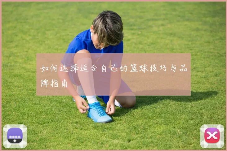 如何选择适合自己的篮球技巧与品牌指南